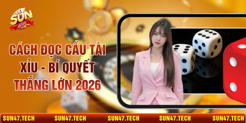 Cách Đọc Cầu Tài Xỉu - Bí Quyết Thắng Lớn 2026