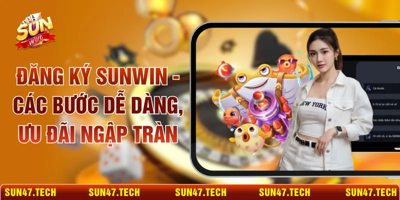 Đăng Ký SUNWIN - Các Bước Dễ Dàng, Ưu Đãi Ngập Tràn