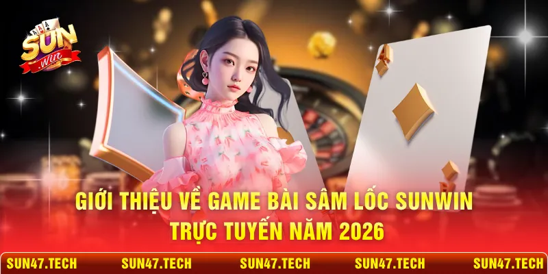 Giới thiệu về game bài Sâm Lốc SUNWIN trực tuyến năm 2026