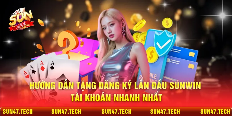 Hướng dẫn tặng đăng ký lần đầu SUNWIN tài khoản nhanh nhất