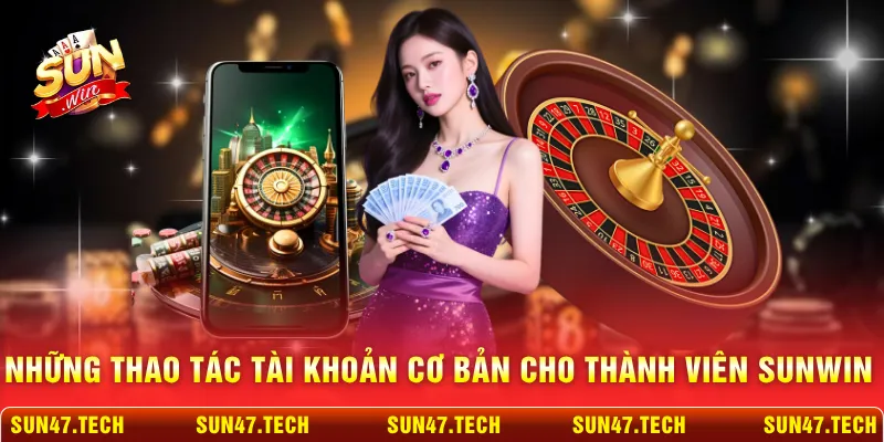 Những thao tác tài khoản cơ bản cho thành viên SUNWIN
