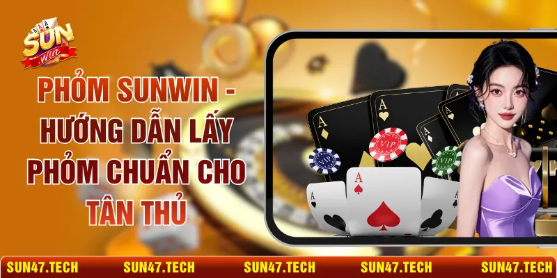 Phỏm SUNWIN - Hướng Dẫn Lấy Phỏm Chuẩn Cho Tân Thủ