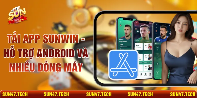 Tải App SUNWIN - Hỗ Trợ Android Và Nhiều Dòng Máy