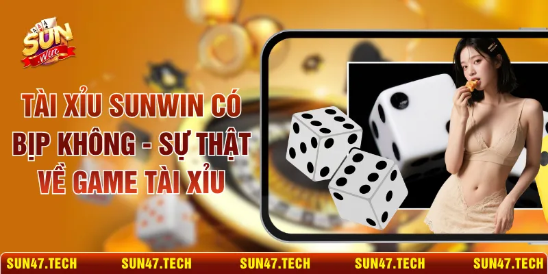 Tài Xỉu SUNWIN Có Bịp Không - Sự Thật Về Game Tài Xỉu
