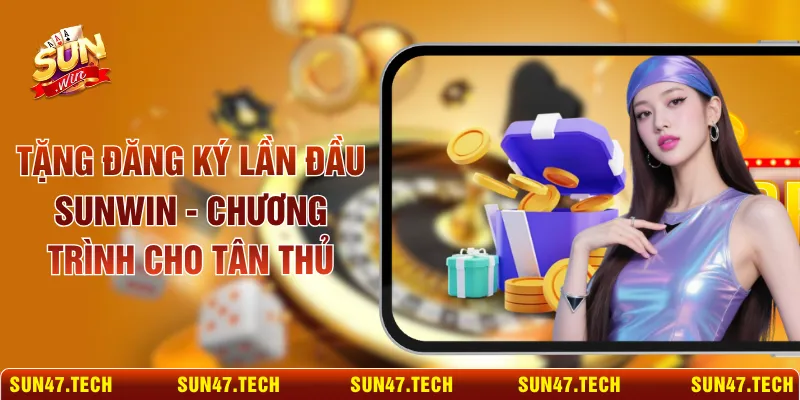 Tặng Đăng Ký Lần Đầu SUNWIN - Chương Trình Cho Tân Thủ