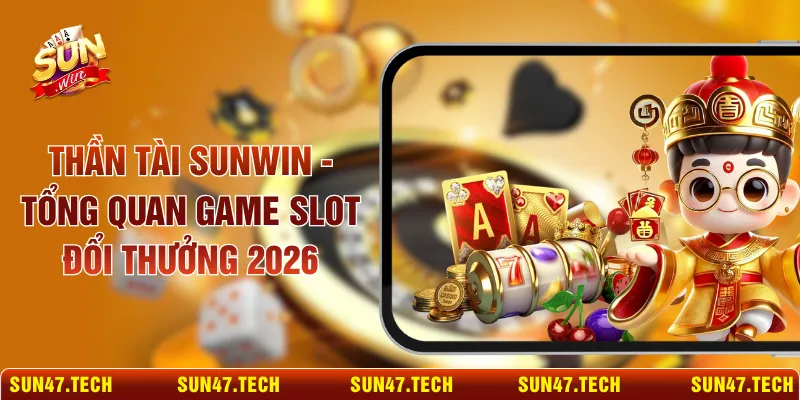 Thần Tài SUNWIN - Tổng Quan Game Slot Đổi Thưởng 2026